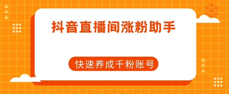 抖音直播间涨粉助手，快速养成千粉账号-1