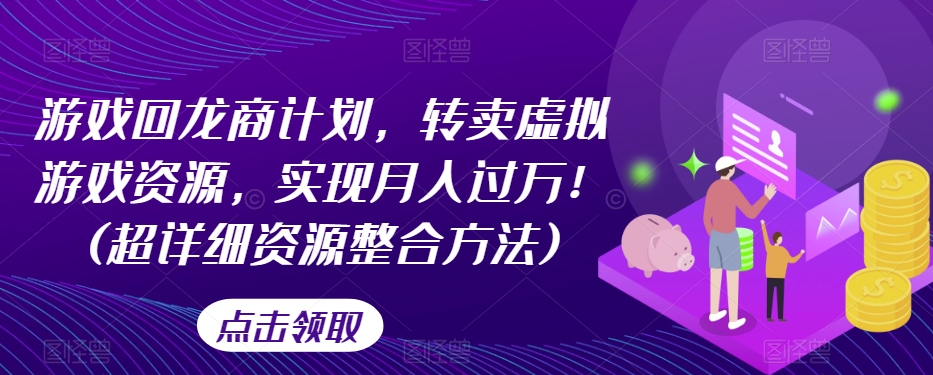 游戏回龙商计划，转卖虚拟游戏资源，实现月入过万！(超详细资源整合方法)-1