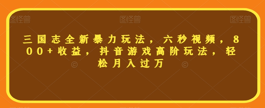 三国志全新暴力玩法，六秒视频，800+收益，抖音游戏高阶玩法，轻松月入过万【揭秘】-创奇社 - AI前沿·副业变现·资源教程！