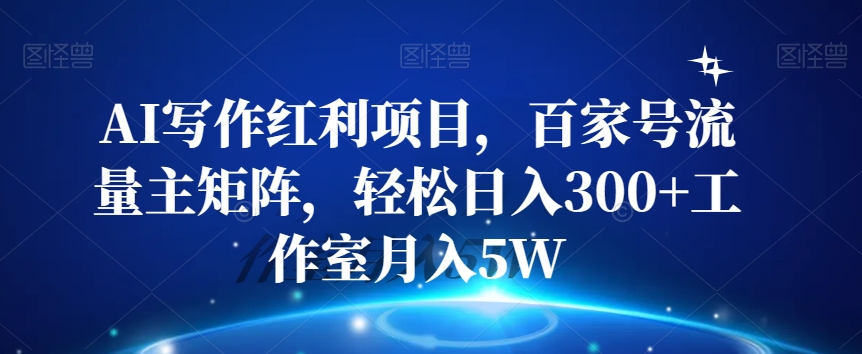 AI写作红利项目，百家号流量主矩阵，轻松日入300+工作室月入5W【揭秘】-1