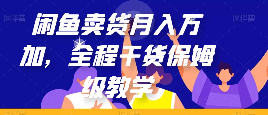 闲鱼卖货月入万加，全程干货保姆级教学【揭秘】-创奇社 - AI前沿·副业变现·资源教程！