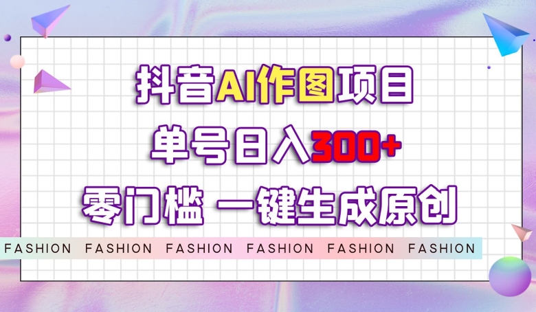 抖音AI作图项目，0门槛单号日入300+，一键生成原创图文【揭秘】-1