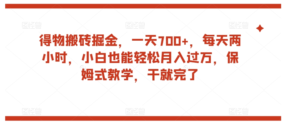 得物搬砖掘金，一天700+，每天两小时，小白也能轻松月入过万，保姆式教学，干就完了-创奇社 - AI前沿·副业变现·资源教程！