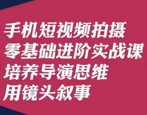 手机短视频拍摄零基础进阶实战课，培养导演思维用镜头叙事唐先生-1