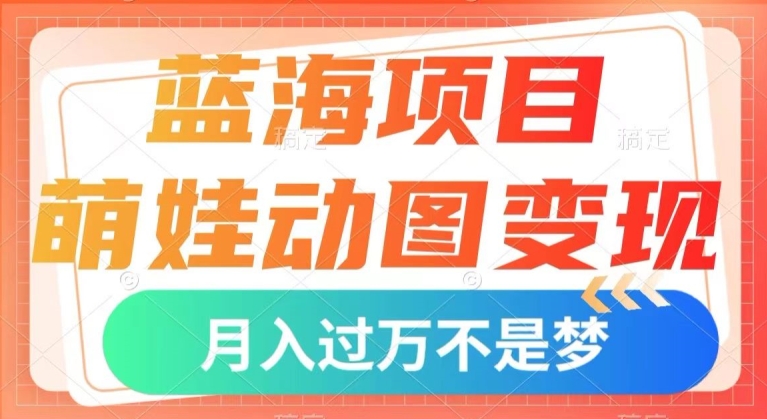 蓝海项目，萌娃动图变现，几分钟一个视频，小白也可直接入手，月入1w+【揭秘】-创奇社 - AI前沿·副业变现·资源教程！