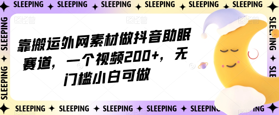 靠搬运外网素材做抖音助眠赛道，一个视频200+，无门槛小白可做【揭秘】-1