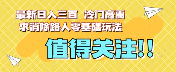 最新日入三百，冷门高需求消除路人零基础玩法【揭秘】-创奇社 - AI前沿·副业变现·资源教程！