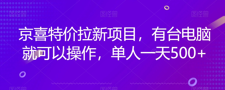 京喜特价拉新新玩法，有台电脑就可以操作，单人一天500+【揭秘】-创奇社 - AI前沿·副业变现·资源教程！