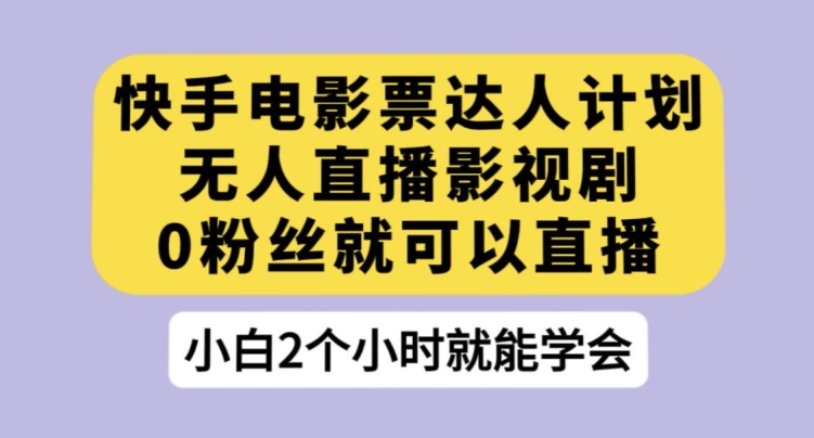 快手电影票达人计划，无人直播影视剧，0粉丝就可以直播【揭秘】-创奇社 - AI前沿·副业变现·资源教程！