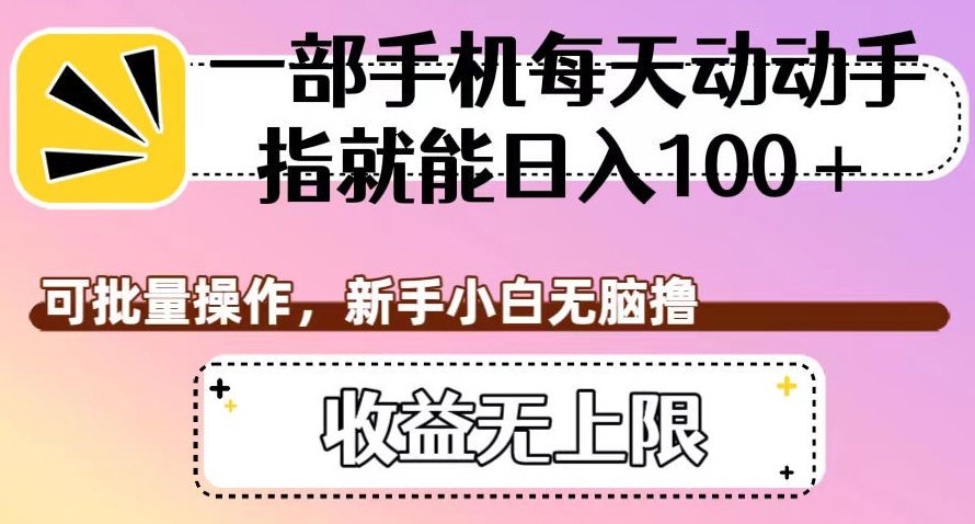 一部手机每天动动手指就能日入100+，可批量操作，新手小白无脑撸，收益无上限【揭秘】-1