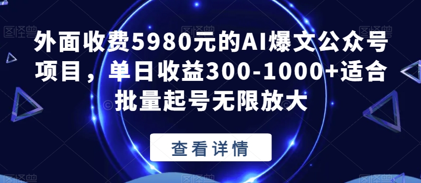 外面收费5980元的AI爆文公众号项目，单日收益300-1000+适合批量起号无限放大【揭秘】-创奇社 - AI前沿·副业变现·资源教程！