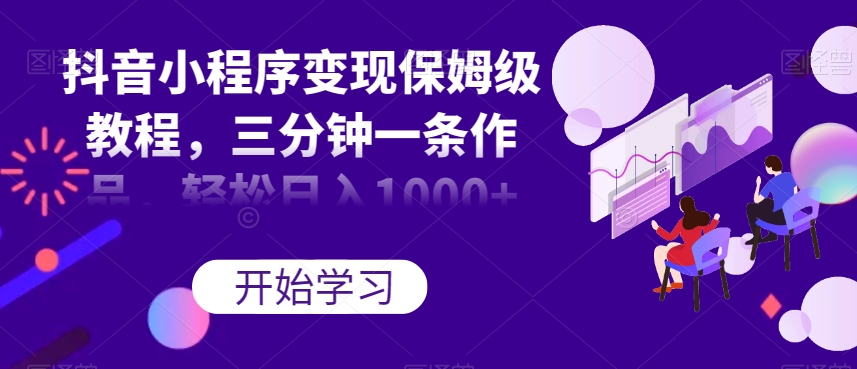 抖音小程序变现保姆级教程，三分钟一条作品，轻松日入1000+【揭秘】-创奇社 - AI前沿·副业变现·资源教程！