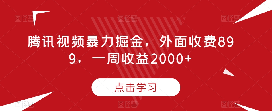 腾讯视频暴力掘金，外面收费899，一周收益2000+【揭秘】-创奇社 - AI前沿·副业变现·资源教程！