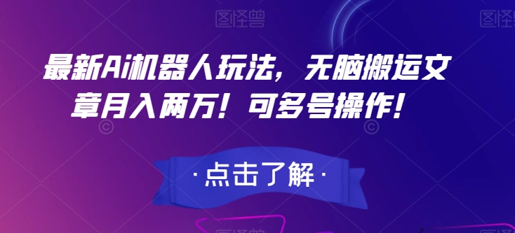 最新Ai机器人玩法，无脑搬运文章月入两万！可多号操作！【揭秘】-创奇社 - AI前沿·副业变现·资源教程！