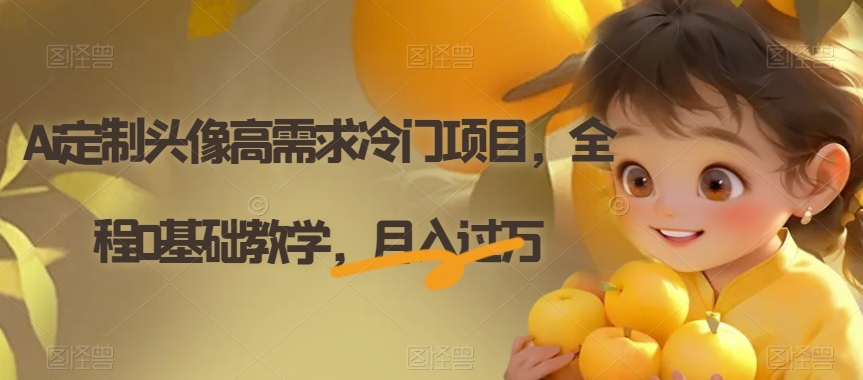 Ai定制头像高需求冷门项目，全程0基础教学，月入过万【揭秘】-1