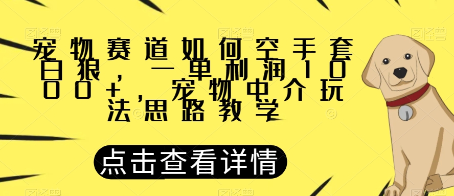 宠物赛道如何空手套白狼，一单利润1000+，宠物中介玩法思路教学【揭秘】-创奇社 - AI前沿·副业变现·资源教程！
