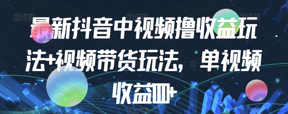 最新抖音中视频撸收益玩法+视频带货，单视频收益1000+-创奇社 - AI前沿·副业变现·资源教程！