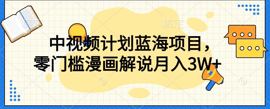 中视频计划蓝海项目，零门槛漫画解说教程【揭秘】-创奇社 - AI前沿·副业变现·资源教程！