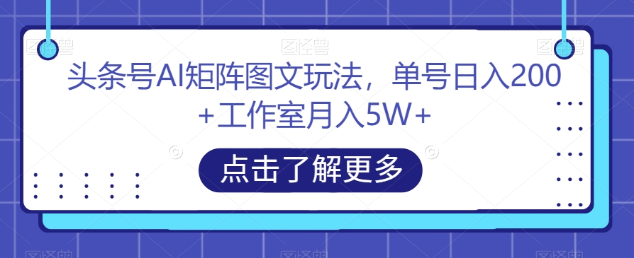 头条号AI矩阵图文玩法，单号日入200+工作室月入5W+【揭秘】-创奇社 - AI前沿·副业变现·资源教程！
