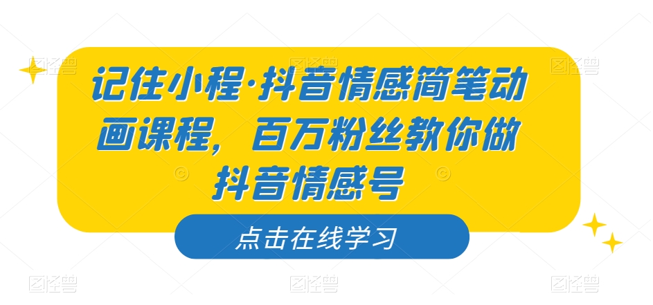 记住小程·抖音情感简笔动画课程，百万粉丝教你做抖音情感号-创奇社 - AI前沿·副业变现·资源教程！
