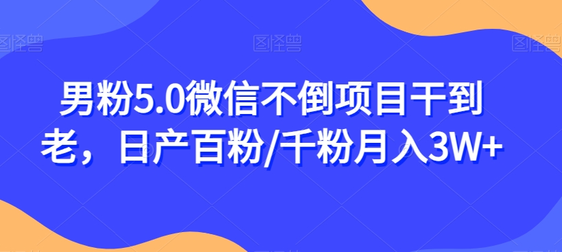 男粉5.0微信不倒项目干到老，日产百粉/千粉月入3W+【揭秘】-1