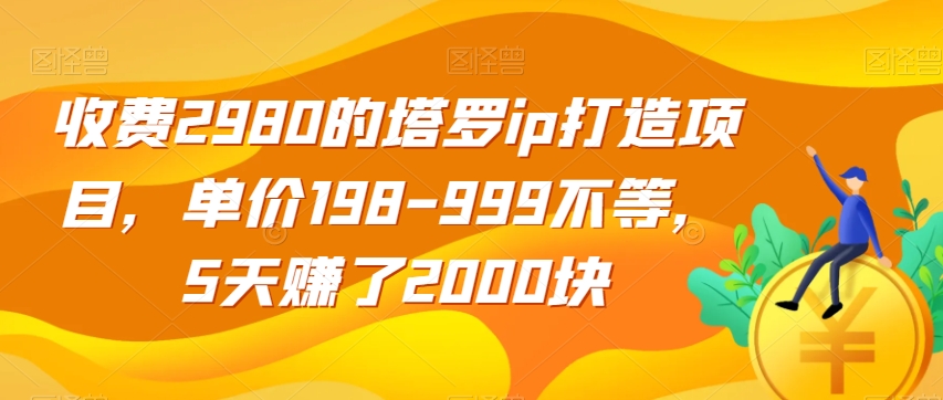 收费2980的塔罗ip打造项目，单价198-999不等，5天赚了2000块【揭秘】-创奇社 - AI前沿·副业变现·资源教程！