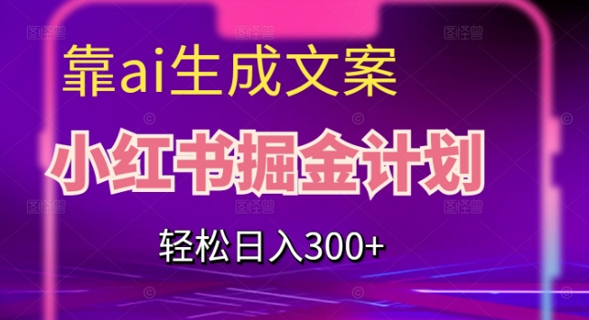 靠AI生成文案，小红书掘金计划，轻松日入300+【揭秘】-创奇社 - AI前沿·副业变现·资源教程！