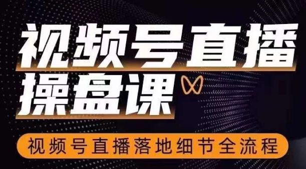 视频号直播操盘课，​视频号直播落地细节全流程-创奇社 - AI前沿·副业变现·资源教程！