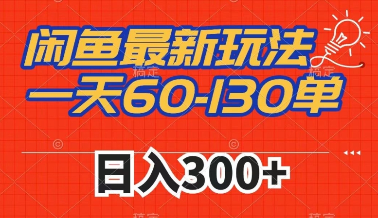 闲鱼最新玩法，一天60-130单，市场需求大，日入300+-创奇社 - AI前沿·副业变现·资源教程！