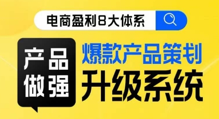 电商盈利8大体系 ·产品做强​爆款产品策划系统升级线上课，全盘布局更能实现利润突破-创奇社 - AI前沿·副业变现·资源教程！