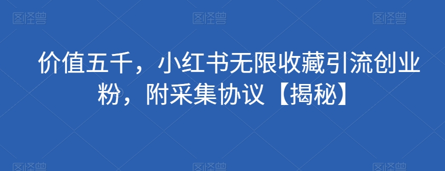 价值五千，小红书无限收藏引流创业粉，附采集协议【揭秘】-创奇社 - AI前沿·副业变现·资源教程！