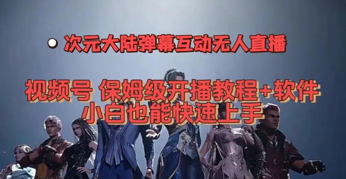 视频号次元大陆弹幕互动无人直播，视频号保姆级开播教程+软件，小白也能快速上手-创奇社 - AI前沿·副业变现·资源教程！