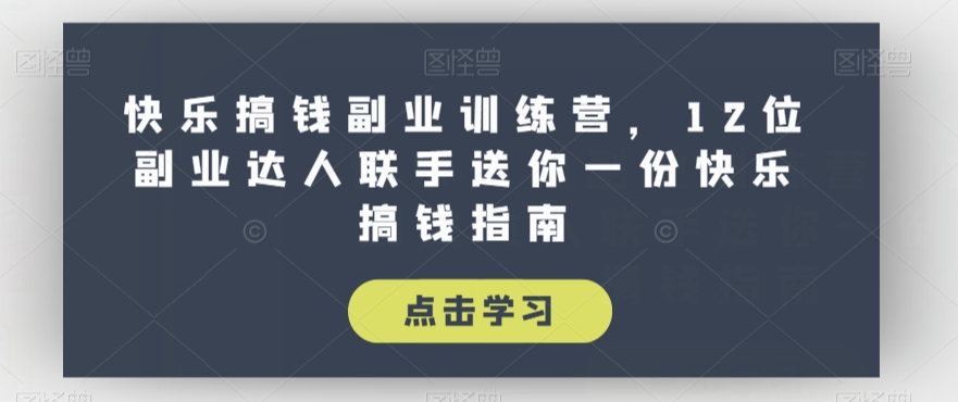 快乐搞钱副业训练营，12位副业达人联手送你一份快乐搞钱指南-创奇社 - AI前沿·副业变现·资源教程！