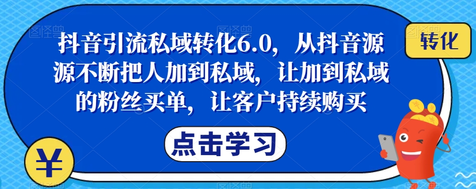 抖音引流私域转化6.0，从抖音源源不断把人加到私域，让加到私域的粉丝买单，让客户持续购买-创奇社 - AI前沿·副业变现·资源教程！