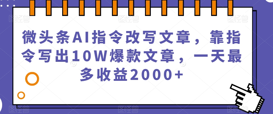 微头条AI指令改写文章，靠指令写出10W爆款文章，一天最多收益2000+【揭秘】-创奇社 - AI前沿·副业变现·资源教程！