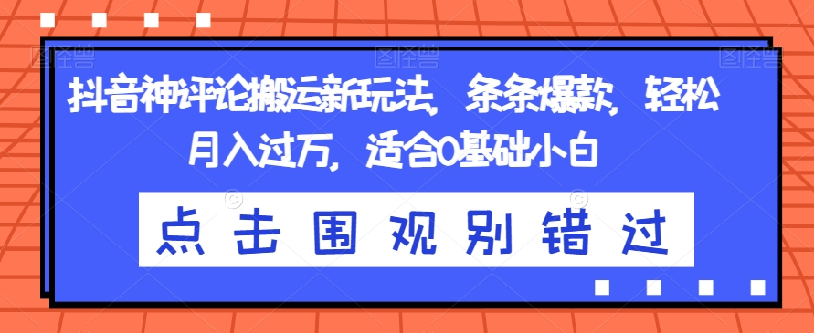 抖音神评论搬运新玩法，条条爆款，轻松月入过万，适合0基础小白【揭秘】-创奇社 - AI前沿·副业变现·资源教程！