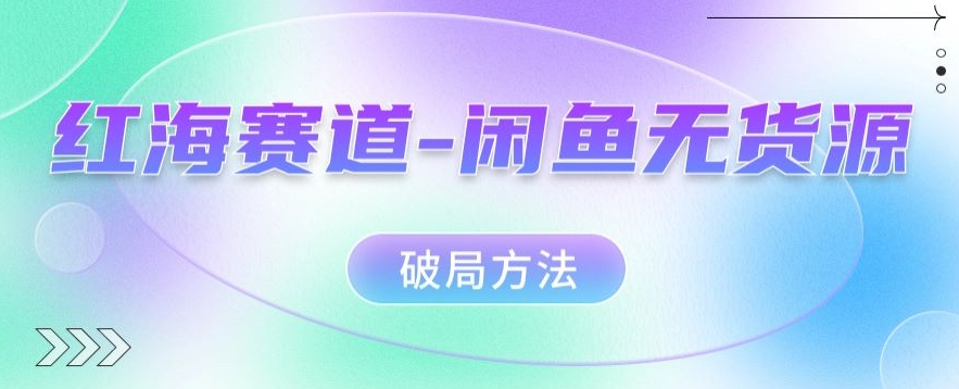 红海赛道–闲鱼无货源破局方法【揭秘】-创奇社 - AI前沿·副业变现·资源教程！