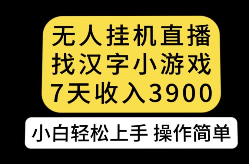 无人直播找汉字小游戏新玩法，7天收益3900，小白轻松上手人人可操作【揭秘】-创奇社 - AI前沿·副业变现·资源教程！