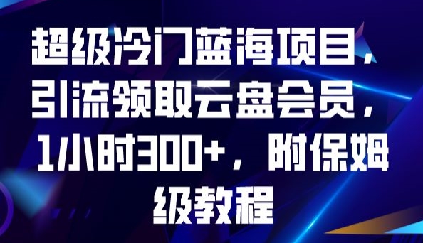 超级冷门蓝海项目，引流领取云盘会员，1小时300+，附保姆级教程-创奇社 - AI前沿·副业变现·资源教程！