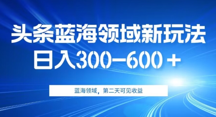 AI头条野路子蓝海领域新玩法2.0，日入300-600＋，附保姆级教程【揭秘】-创奇社 - AI前沿·副业变现·资源教程！