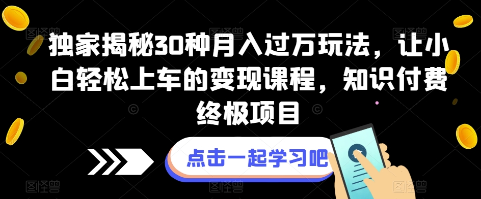 独家揭秘30种月入过万玩法，让小白轻松上车的变现课程，知识付费终极项目【揭秘】-创奇社 - AI前沿·副业变现·资源教程！