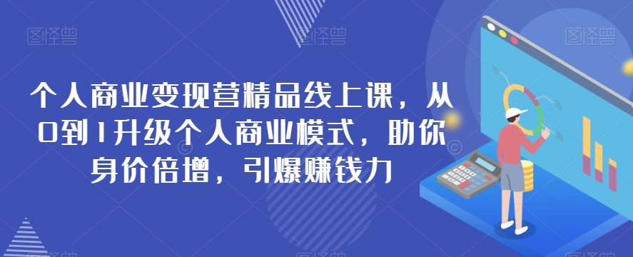 个人商业变现营精品线上课，从0到1升级个人商业模式，助你身价倍增，引爆赚钱力-1