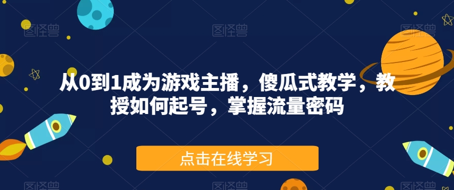 从0到1成为游戏主播，傻瓜式教学，教授如何起号，掌握流量密码-创奇社 - AI前沿·副业变现·资源教程！