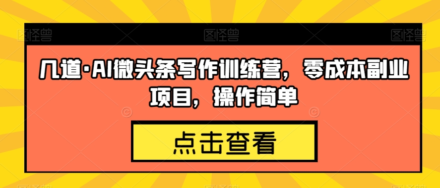 几道·AI微头条写作训练营，零成本副业项目，操作简单【揭秘】-创奇社 - AI前沿·副业变现·资源教程！