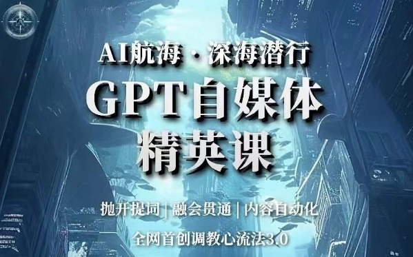 AI航海·深海潜行，GPT自媒体精英课，全网首创调教心流法3.0-创奇社 - AI前沿·副业变现·资源教程！