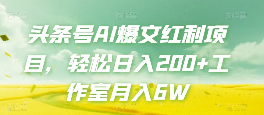 头条号AI爆文红利项目，轻松日入200+工作室月入6W-1
