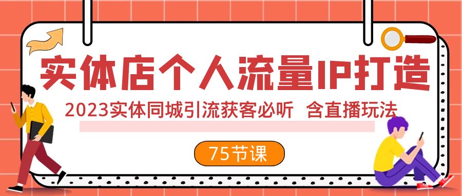 （7934期）实体店个人流量IP打造 2023实体同城引流获客必听 含直播玩法（75节完整版）-创奇社 - AI前沿·副业变现·资源教程！
