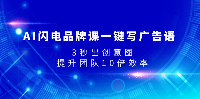 （7783期）AI闪电品牌课一键写广告语，3秒出创意图，提升团队10倍效率-创奇社