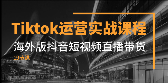 （7724期）Tiktok运营实战课程，海外版抖音短视频直播带货（19节课）-创奇社 - AI前沿·副业变现·资源教程！