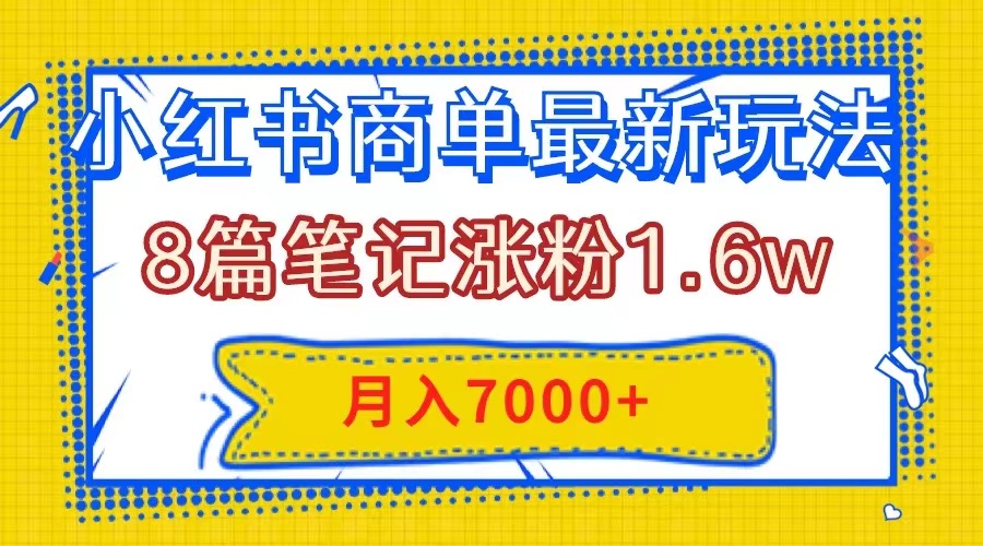 （7954期）小红书商单最新玩法，8篇笔记涨粉1.6w，几分钟一个笔记，月入7000+-创奇社 - AI前沿·副业变现·资源教程！